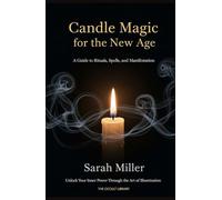 Candle Magic for the New Age: A Guide to Rituals, Spells, and Manifestation: Unlock Your Inner Power Through the Art of Illumination