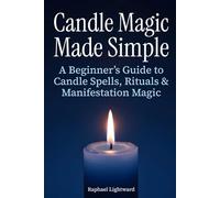 Candle Magic Made Simple: A Beginner’s Guide to Candle Spells, Rituals, and Manifestation Magic