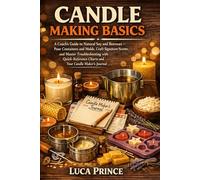 CANDLE MAKING BASICS: A Coach's Guide to Natural Soy and Beeswax - Pour Containers and Molds, Craft Signature Scents, and Master Troubleshooting with ... Charts and Your Candle Maker's Journal