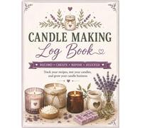 Candle Making Business Log Book: Soy and Beeswax Candle Recipe Tracker: Business Log for Tracking Fragrance Loads, Batch Numbers, and Profit Margins