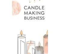 Candle Making Business Logbook: Chandler’s Journal to Record Batches, Wax Recipes, Fragrance Loads, Temperatures & Testing Notes