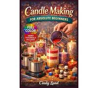 CANDLE MAKING FOR ABSOLUTE BEGINNERS: The Fully Illustrated Guide with Step-by-Step Instructions to Create Gorgeous Handcrafted Pieces and More for Complete Newbies | Video Tutorials Included