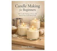 Candle making for beginners: DIY Candle Making at Home with natural soy candle making guide: 5 (Essential Guides to Crafts and Hobbies: Simple Projects and Essential Skills for Everyday Makers)
