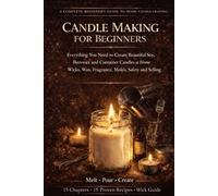 Candle Making for Beginners: Everything You Need to Create Beautiful Soy, Beeswax and Container Candles at Home - Wicks, Wax, Fragrance, Molds, Safety and Selling Your Creations