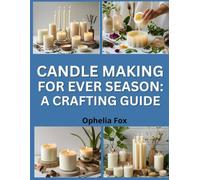 Candle Making for Every Season: A Crafting Guide: Seasonal Projects for Scented and Decorative Candles