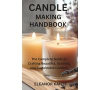 CANDLE MAKING HANDBOOK: The Complete Guide to Crafting Beautiful, Scented, and Sustainable Candles