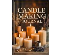Candle Making Journal: A Detailed Record for Tracking Candle Batches, Ingredients, Scents, Timing, and Results - 6 x 9 in - 120 pages