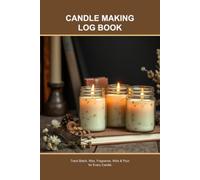 Candle Making Log Book: Track Batch, Wax, Fragrance, Wick & Pour for Every Candle