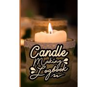 Candle Making Logbook: A Practical Notebook for Recording and Perfecting Your Candle Recipes