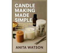 CANDLE MAKING MADE SIMPLE: Easy Techniques for Beautiful Soy, Beeswax, and Essential-Oil Candles