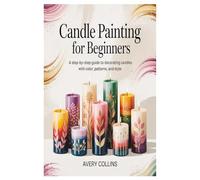Candle Painting for Beginners: A Step-by-Step Guide to Decorating Candles with Color, Patterns, and Style