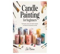 Candle Painting for Beginners: Techniques, Tools, and Creative Designs for Beautiful Hand-Painted Candles