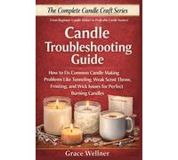 Candle Troubleshooting Guide: How to Fix Common Candle Making Problems Like Tunneling, Weak Scent Throw, Frosting, and Wick Issues for Perfect Burning Candles (The Complete Candle Craft Series)