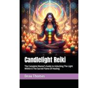 Candlelight Reiki: The Complete Master's Guide to Unlocking The Light Within & The Sacred Flame Of Healing