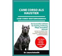 CANE CORSO ALS HAUSTIER - CANE-CORSO-BESITZERHANDBUCH: Der Essenzielle Leitfaden für Training, Ernährung, Pflege, Gesundheit, Aufzucht und das ... + 30 Bindungstipps und Mahlzeitenpläne