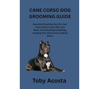 CANE CORSO DOG GROOMING GUIDE: Essential Grooming Care for Your Cane Corso's Coat, Skin, and Nails, From Brushing to Bathing, Keeping Your Cane Corso Looking Sharp