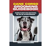Cane Corso Grooming Guidebook: Everything You Need to Know About Grooming, Skin, Coat, Nail, and Health Maintenance (The Complete Cane Corso Companion Series)