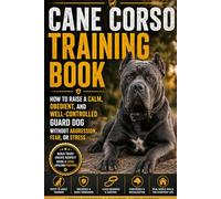 Cane Corso Training Book: How to Raise a Calm, Obedient, and Well-Controlled Guard Dog Without Aggression, Fear, or Stress
