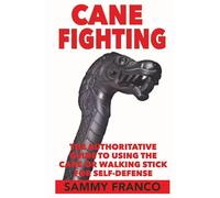 Cane Fighting: The Authoritative Guide to Using the Cane or Walking Stick for Self-Defense