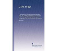 Cane sugar: a text-book on the agriculture of the sugar cane, the manufacture of cane sugar, and the analysis of sugar house products; together with a chapter on the fermentation of molasses
