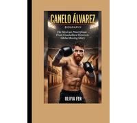 Canelo Álvarez Biography: The Mexican Powerhouse - From Guadalajara Streets to Global Boxing Glory