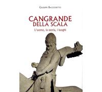 Cangrande Della Scala. L'uomo, la storia, i luoghi