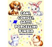 Cani, Conigli, Gatti e Porcellini d’India: Libro da Colorare con Adorabili Animali per Bambini