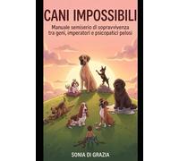 CANI IMPOSSIBILI Manuale semiserio di sopravvivenza tra geni imperatori e psicopatici pelosi