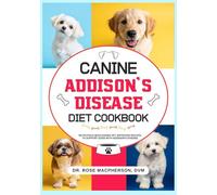 Canine Addison's Disease Diet Cookbook: Nutritious Wholesome Vet-Approved Recipes to Support Dogs with Addison's Disease