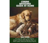 CANINE BREEDING GUIDE AT HOME: Everything You Need to Raise Healthy Puppies, Choose the Best Breeding Pairs, and Build a Loving, Responsible Breeding Program (The K9 & Pet Mastery Series)