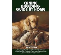 CANINE BREEDING GUIDE AT HOME: Everything You Need to Raise Healthy Puppies, Choose the Best Breeding Pairs, and Build a Loving, Responsible Breeding Program (The K9 & Pet Mastery Series)
