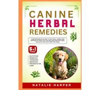 Canine Herbal Remedies: Comprehensive Guide to Natural Herbalism Approach Practice for Healing and Natural Holistic Applications for Dogs