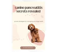 CANINE PANCREATITIS SECRETS REVEALED: Proven strategies for managing your dog’s health