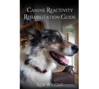 Canine Reactivity Rehabilitation Guide (Proven Guides to a Calmer House and a Happier Dog!)