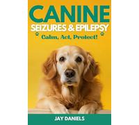 Canine Seizures & Epilepsy: Calm, Act, Protect!: The Clear, Compassionate Guide for Dog Owners: Emergency Steps, Plain English Explanations, and Real Emotional Support So You Never Feel Helpless Again