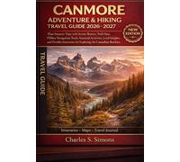 CANMORE ADVENTURE & HIKING TRAVEL GUIDE 2026-2027: Plan Smarter Trips with Scenic Routes, Trail Data, Offline Navigation Tools, Seasonal Activities, ... for Exploring the Canadian Rockies Year-Round