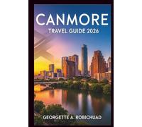 CANMORE TRAVEL GUIDE 2026: Your Essential Companion for Majestic Peaks, Crystal Lakes, Hidden Gems, Local Culture, and Seasonal Adventures in the Canadian Rockies