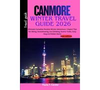 CANMORE WINTER TRAVEL GUIDE 2026: Ultimate Canadian Rockies Winter Adventure + Expert Tips for Skiing, Snowshoeing, Ice Climbing, Scenic Trails, Cozy Stays & Hidden Gems