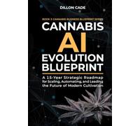 Cannabis AI Evolution Blueprint: A 15-Year Strategic Roadmap for Scaling, Automating, and Leading the Future of Modern Cultivation (Cannabis Business Blueprint)