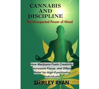 CANNABIS AND DISCIPLINE: How Marijuana Fuels Creativity, Increases Focus, and Of fers Relief for High-Functioning Individuals
