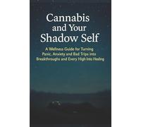 Cannabis and your Shadow Self A Wellness Guide for Turning panic, ANXIETY and Bad Trips into Breakthroughs and Every High Into Healing