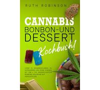 Cannabis-Bonbon- und Dessert-Kochbuch: Lerne zu decarboxylieren, zu extrahieren und deine eigenen mit CBD & THC angereicherten Bonbons von Grund auf herzustellen