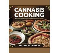 Cannabis Cooking: A Guide to Infusing Ganja into Everyday Meals - Autumn P.K. Hudson