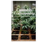 Cannabis Craftsmanship: Growing, Processing, and Storing Your Harvest