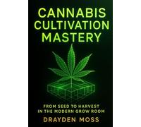 Cannabis Cultivation Mastery: From Seed to Harvest in the Modern Grow Room: A Scientific Approach to Breeding, Phenohunting, and Genetic Optimization ... Cannabis Cultivation for the New Era)