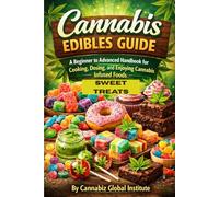 Cannabis Edible Guide Sweet Treats: A Beginner to Advanced Handbook for Cooking, Dosing, and Enjoying Cannabis Infused Foods