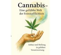 Cannabis - Eine gefühlte Welt der Feinstofflichkeit: Anbau und Heilung in gelebter Verantwortung: 1