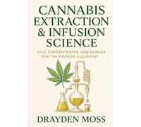 Cannabis Extraction & Infusion Science: Oils, Concentrates, and Edibles for the Modern Alchemist: Unlock the secrets of transformation. Refine your ... Cannabis Cultivation for the New Era)