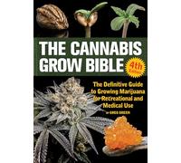 Cannabis Grow Bible 4th Edition, The: The Definitive Guide to Growing Marijuana for Recreational and Medical Use