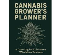 Cannabis Grower’s Planner: A Detailed Grow Logbook for Cultivators, Hobbyists & Home Growers